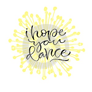 I hope you dance. Handwritten positive quote to printable home decoration, greeting card, t-shirt design. Calligraphy vector illus