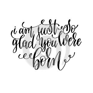 I am just so glad you were born black and white hand lettering