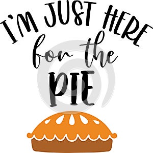 I am just here for the pie, happy fall, thanksgiving day, happy harvest, vector illustration file