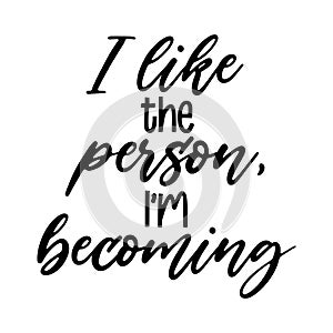 I like the person I`m becoming Motivation Saying