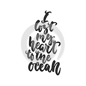 I lost my heart to the ocean - hand drawn lettering quote isolated on the white background. Fun brush ink inscription
