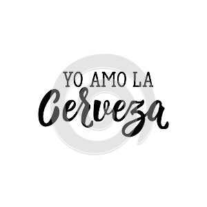 I Love Beer - in Spanish. Lettering. Ink illustration. Modern brush calligraphy. Yo Amo la Cerveza photo