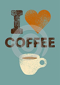 I love Coffee. Coffee typographical vintage style grunge poster design with letterpress effect. Retro  illustration.