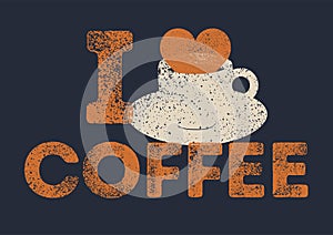 I love Coffee. Coffee typographical vintage style grunge poster design with letterpress effect. Retro vector illustration.