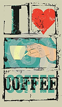 I love coffee. Coffee typographical vintage style grunge poster. Hand holds a coffee cup. Retro vector illustration.