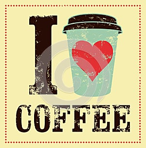 I love coffee. Coffee typographical vintage style grunge poster. Retro vector illustration.