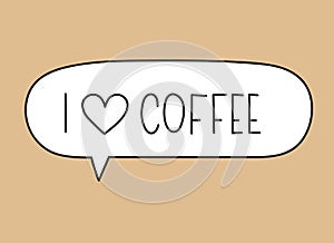 I love coffee inscription. Handwritten lettering illustration. Black vector text in speech bubble. Simple outline marker