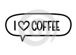 I love coffee inscription. Handwritten lettering illustration. Black vector text in speech bubble. Simple outline style