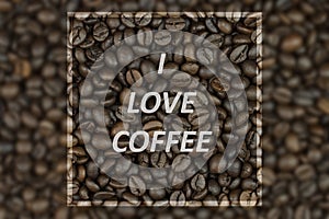 I LOVE COFFEE. text of roasted coffee beans