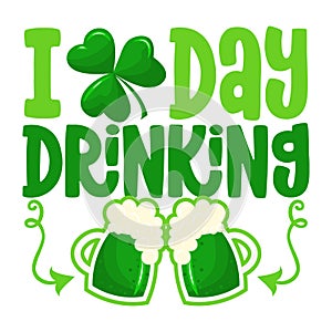 I love day drinking - funny St Patrick`s Day