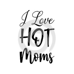 i love hot moms black letter quote