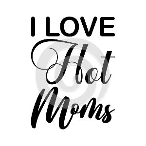 i love hot moms black letter quote