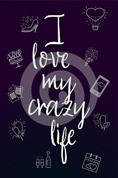 I love my crazy life. Slogan about love, suitable as a Valentine`s Day postcard and template t shirt