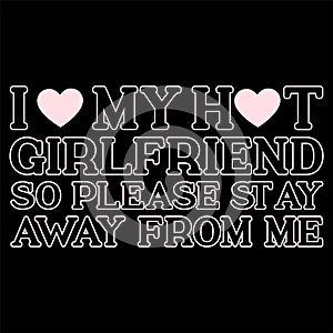 I Love My Hot Girlfriend So Please St Ay Away From Me, Happy valentine shirt print template, 14 February typography design