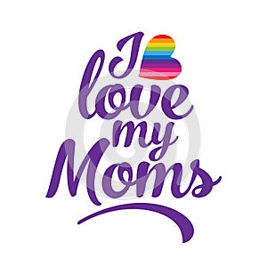 I love my Moms - LGBT pride slogan against homosexual discrimination.