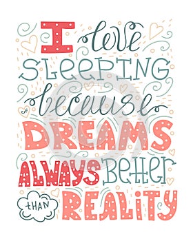 I love sleeping because of dreams always better than reality