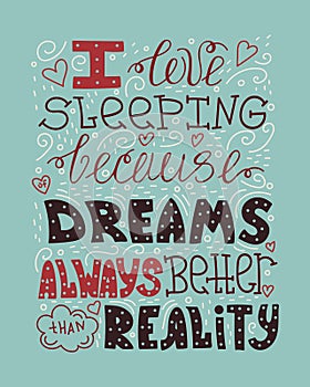 I love sleeping because of dreams always better than reality