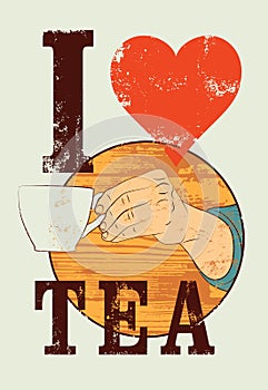 I Love Tea. Tea typographical vintage style grunge poster. Hand holds a tea cup. Retro vector illustration.