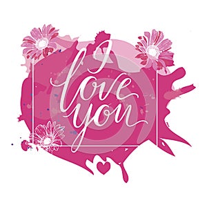 I Love You hand drawn lettering with pink watercolor splash and flowers. Vector illustration.