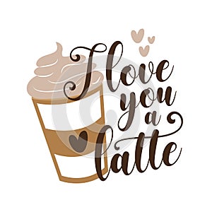 I love you a latte - calligarphy with coffee cup.
