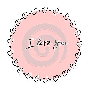 I love you - lettering in round frame, border from small hearts. Romance symbol, decoration for Valentine`s day, card