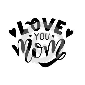 I love you mom card. Hand drawn lettering design. Happy Mother s Day typographical background.
