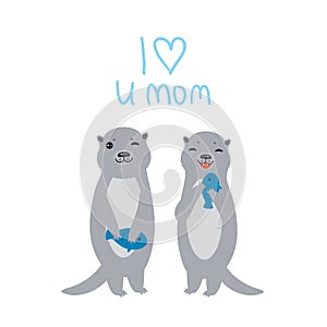 I Love You Mom. Funny grey kids otters with fish on white background. Excellent gift card for Mothers Day. Thanks mom. Kawaii