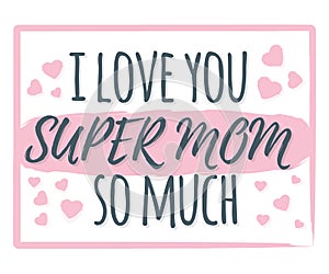 I Love You Super Mom So Much banner, logo, label and poster. Design of calligraphy and font greeting, wedding, celebration card