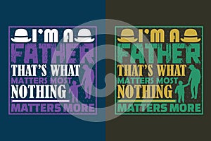 I\'m A Father That\'s What Matters Most Nothing Matters More, T-Shirt Design