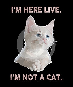 I\'m Here Live I\'m Not A Cat Shirt Design