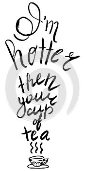 I`m hotter then your cup of tea. Ispirational hand drawn ink phrase.