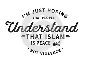 I`m just hoping that people understand that Islam is peace and not violence