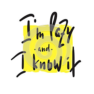 I`m lazy and I know it - funny inspire and motivational quote. Hand drawn beautiful lettering.Print for inspirational poster,