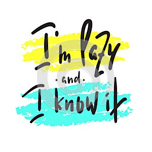 I`m lazy and I know it - funny inspire and motivational quote. Hand drawn beautiful lettering.Print for inspirational poster, t-sh