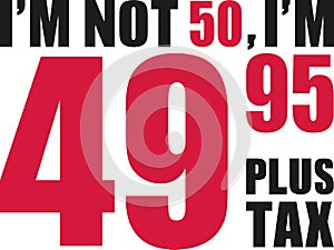 I`m not 50, I`m 49.95 plus tax - 50th birthday