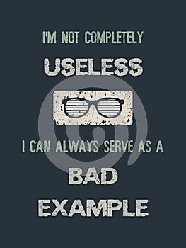 I`m not completely useless, i can always serve as a bad example. Funny quote, minimalistic text art illustration and glasses icon photo