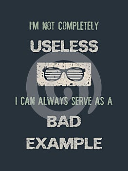 I`m not completely useless, i can always serve as a bad example. Funny quote, minimalistic text art illustration and glasses icon