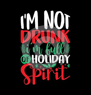 I\'m Not Drunk I\'m Full Of Holiday Spirit Calligraphy Vintage Style Text Design, Holiday Spirit Christmas Greeting
