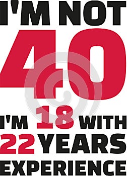 I`m not 40, I`m 18 with 22 years experience - 40th birthday photo