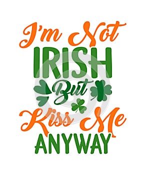 I'm Not Irish But Kiss Me Anyway, St. Patrick's Day typography T-shirt Design