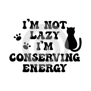 I'm not lazy I'm conserving energy slogan with cat and paws. Funny vector design.