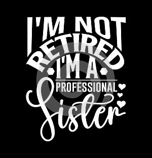 I\'m Not Retired I\'m A Professional Sister, I Love You Sister, Baby Shower Sister Design, Retired Sister Graphic