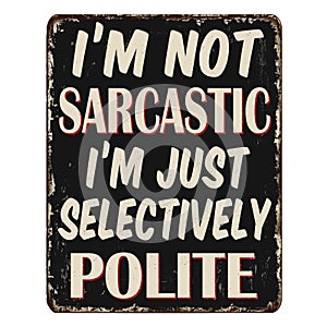 I\'m not sarcastic I\'m just selectively polite vintage rusty metal sign