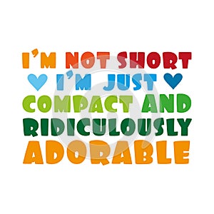 I`m not short, i`m just compact and ridiculously adorable.