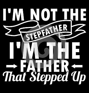 i\'m not the stepfather i\'m the father that stepped up, happy father\'s day, father lover saying
