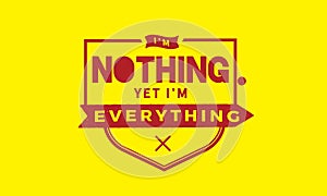 I`m nothing yet i`m everything Quotes