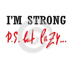 I`m strong but lazy - funny inspire and motivational quote. Hand drawn beautiful lettering.Print for inspirational poster, t-shirt