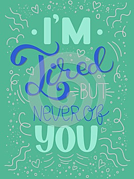 I`m Tired but never of you. Hand drawn vintage hand lettering. Quote