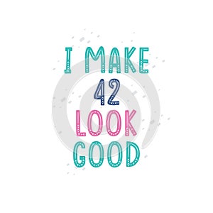 I Make 42 look good, 42 birthday celebration lettering design