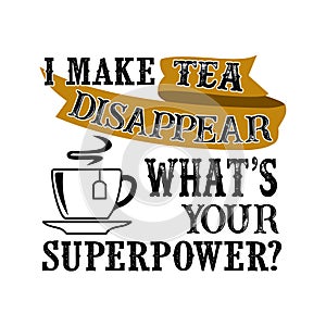 I make tea Disappear What s Your Superpower. Food and Drink Super power Quote